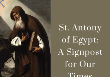 St. Antony of Egypt: A Signpost for Our Times